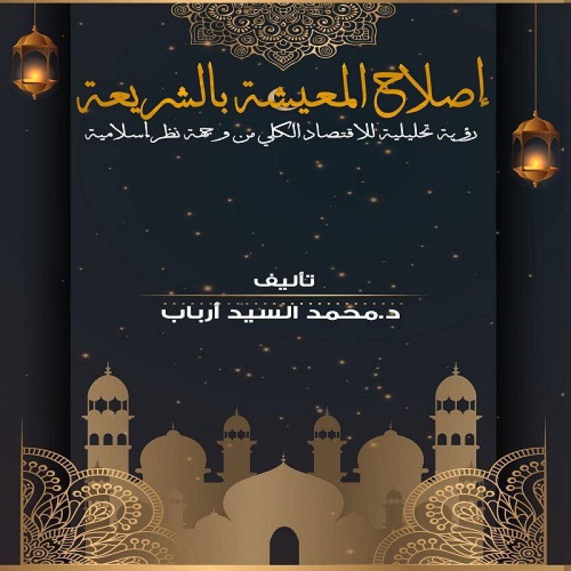 إصلاح المعيشة بالشريعة (رؤية تحليلية للاقتصاد الكلي من وجهة نظر إسلامية)