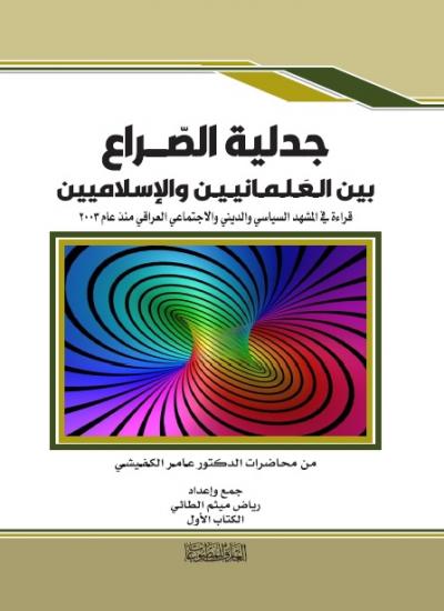 جدلية الصراع ؛ بين العلمانيين والإسلاميين ؛ قراءة في المشهد السياسي والديني والإجتماعي العراقي منذ عام 2003