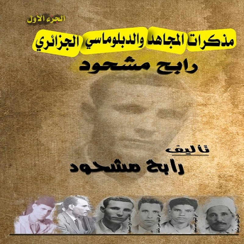 مذكرات المجاهد والدبلوماسي الجزائري : رابح مشحود - الجزء الأول