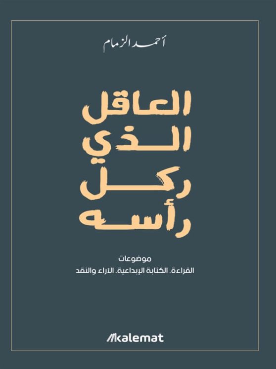 العاقل الذي ركل رأسه:موضوعات :القراءة .الكتابة الإبداعية .الآراء والنقد