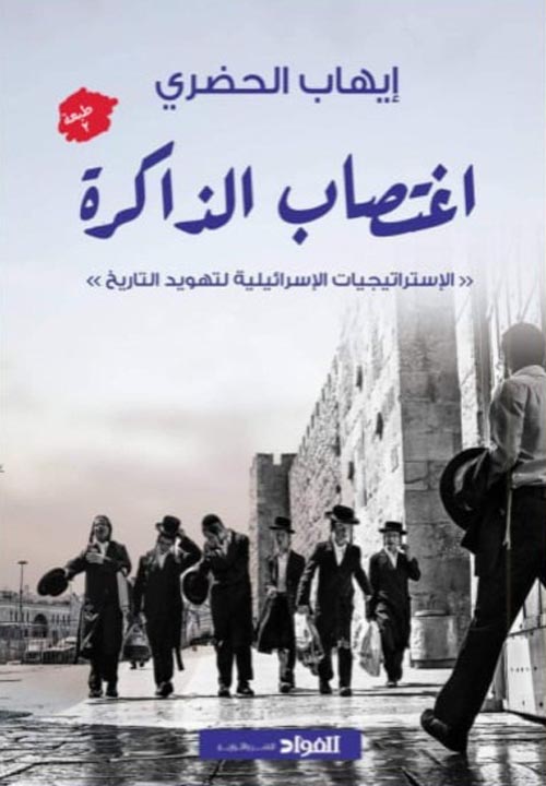 اغتصاب الذاكرة :الاستراتيجيات الاسرائيلية لتهويد التاريخ