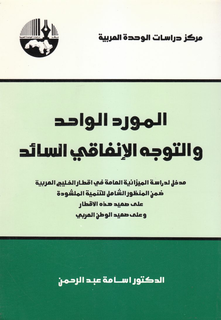 المورد الواحد والتوجه الإنفاقي السائد : مدخل لدراسة الميزانية العامة في أقطار الخليج العربية ضمن المنظور الشامل للتنمية المنشودة على صعيد هذه الأقطار وعلى صعيد الوطن العربي