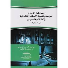 مسؤولية الإدارة عن عدم تنفيذ الأحكام القضائية في النظام السعودي (دراسة مقارنة)