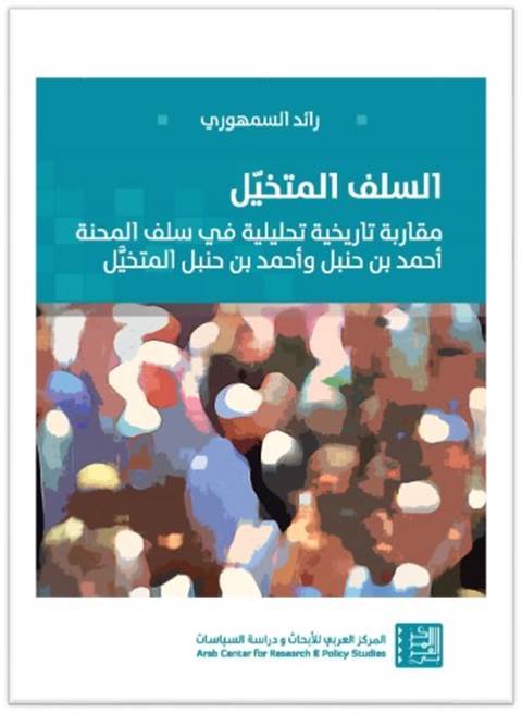 السلف المتخيل ؛ مقاربة تاريخية تحليلية في سلف المحنة أحمد بن حنبل وأحمد بن حنبل المتخيل