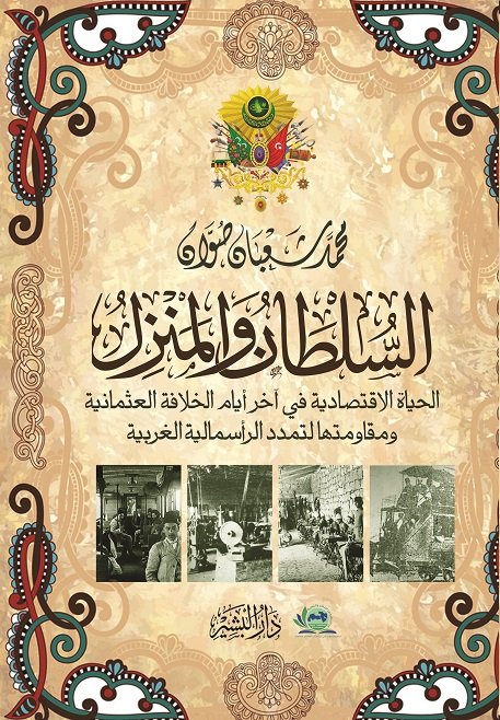 السلطان والمنزل "الحياة الإقتصادية في آخر أيام الخلافة العثمانية ومقاومتها لتمدد الرأسمالية الغربية"