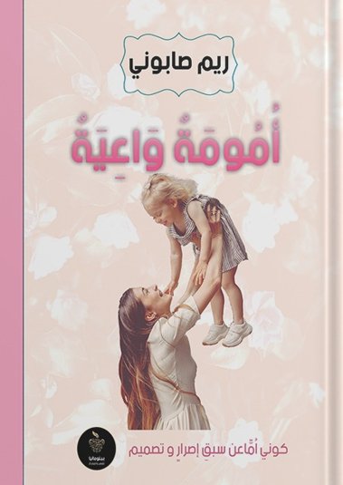 ‫أمومة واعية: كوني أمًّا عن سبق إصرار وتصميم‬