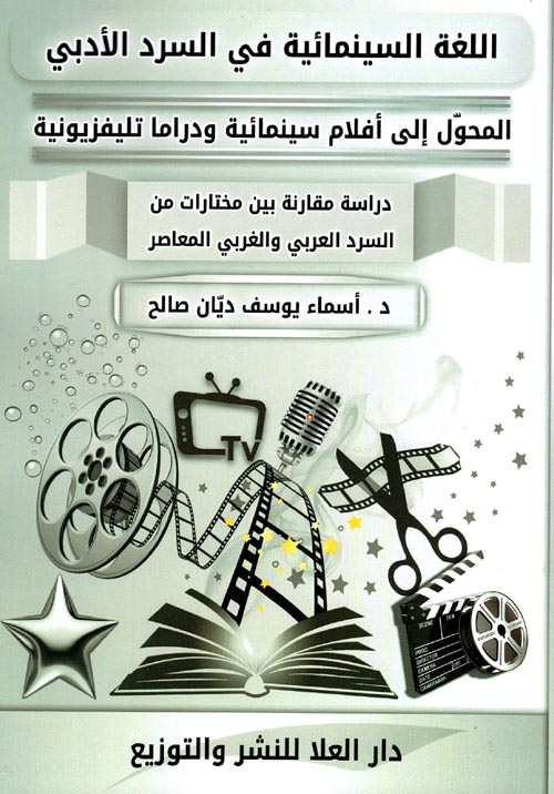 اللغة السينمائية في السرد الأدبي : المحول إلي أفلام سينمائية ودراما تليفزيونية : دراسة مقارنة بين مختارات من السرد العربي والغربي المعاصر