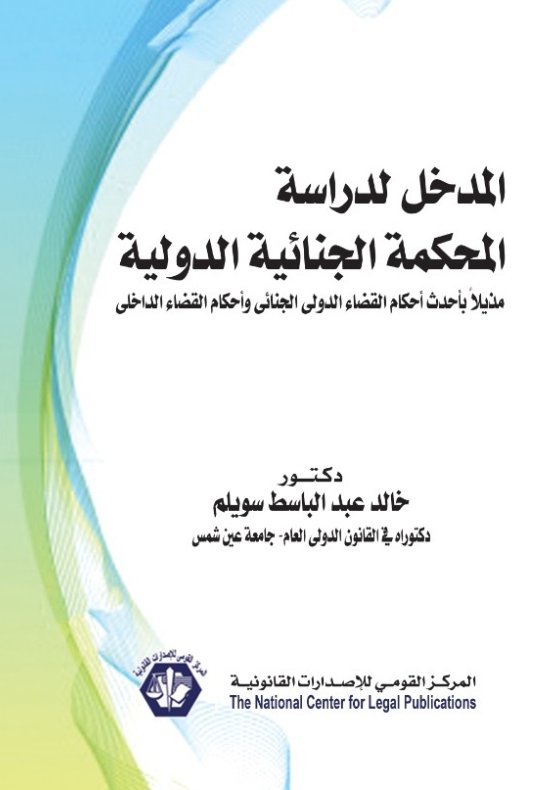 المدخل لدراسة المحكمة الجنائية الدولية مُذيلًا بأحدث أحكام القضاء الدولي الجنائي وأحكام القضاء الداخلي