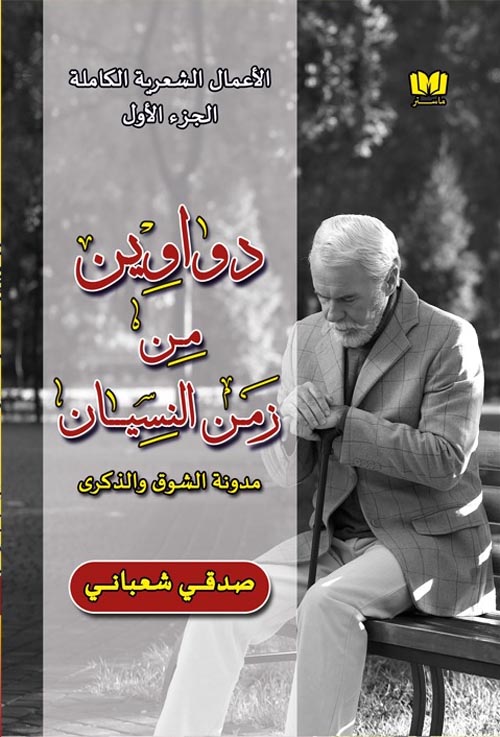 الأعمال الشعرية الكاملة :دواوين من زمن النسيان : مدونة الشوق والذكري/ الجزء الأول