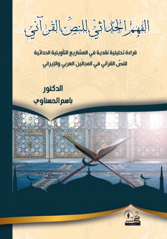 الفهم الحداثيّ للنصِّ القرآني قراءة نقدية في المشاريع التأويلية الحداثية للنصِّ القرآني في المجالَينِ العربي والإيراني