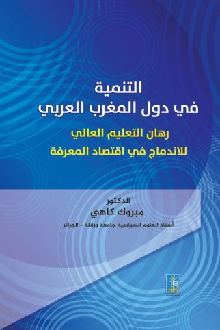 التنمية في دول المغرب العربي : رهان التعليم العالي للاندماج في اقتصاد المعرفة