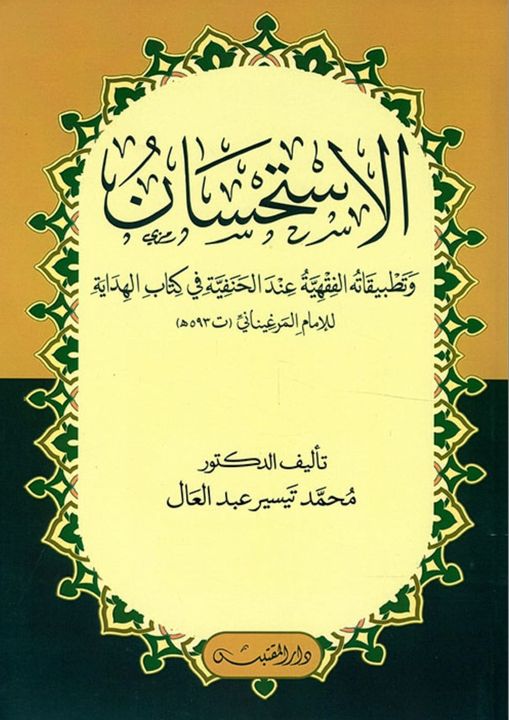 الإستحسان و تطبيقاته الفقهية عند الحنفية في كتاب الهداية للإمام المرغيناني (ت 593 ه)