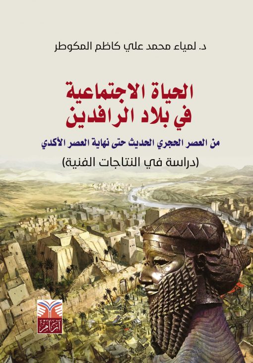 الحياة الإجتماعية في بلاد الرافدين من العصر الحجري الحديث حتى نهاية العصر الأكدي - دراسة في النتاجات الفنية