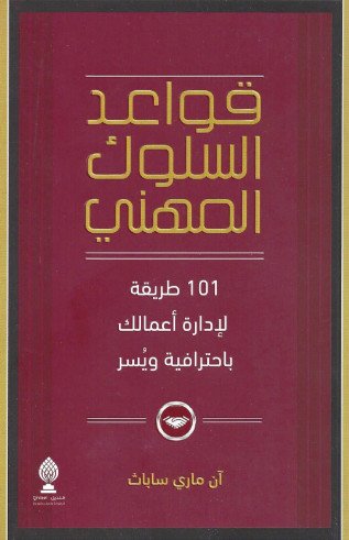 قواعد السلوك المهني : 101 طريقة لإدارة أعمالك باحترافية ويسر