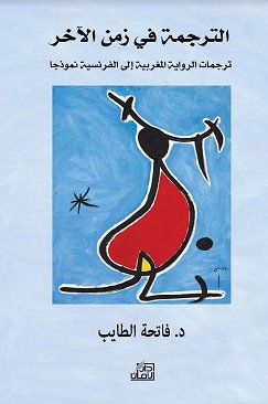 الترجمة في زمن الآخر : ترجمات الرواية المغربية إلى الفرنسية نموذجاً