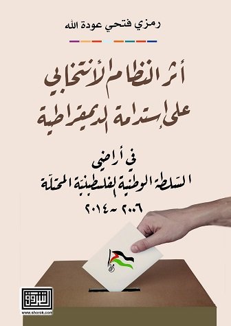 أثر النظام الأنتخابي على إستدامة الديمقراطية في أراضي السلطة الوطنية الفلسطينية المحتلة 2006-2014
