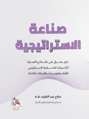 صناعة الإستراتيجية - دليل معرفي غني بالنماذج العملية - أداة مبتكرة للتخطيط الإستراتيجي للإفراد والمؤسسات والشركات الناشئة