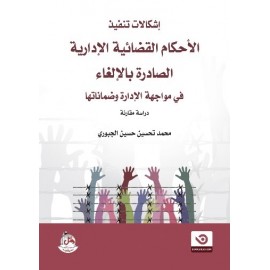 إشكالات تنفيذ الأحكام القضائية الإدارية الصادرة بالألغاء في مواجهة الإدارة وضماناتها - دراسة مقارنة