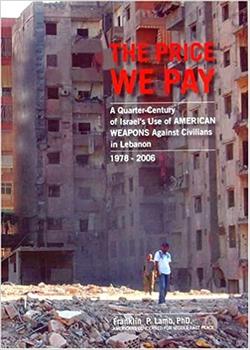 The Price We Pay: A Quarter Century of Israel's Use of American Weapons Against Civilians in Lebanon 1978-2006: a Report to the American People, the United States Congress, and the International Community