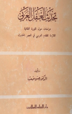 تحديث العقل العربي : دراسات حول الثورة الثقافية اللازمة للتقدم العربي في العصر الحديث
