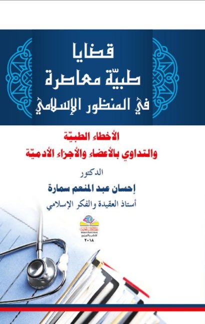 قضايا طبية معاصرة في المنظور الإسلامي : الأخطاء الطبية والتداوي بالأعضاء والأجزاء الأدمية