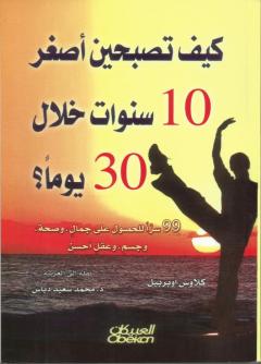 كيف تصبحين أصغر 10 سنوات خلال 30 يوماُ ؟ : 99 سرا للحصول على جمال وصحة وجسم وعقل أحسن