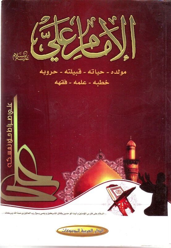الإمام علي : مولده -حياته- قبيلته - حروبه - خطبه - علمه - فقهه