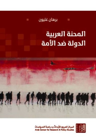 المحنة العربية : الدولة ضد الأمة = The Arab predicament : pitting state against nation