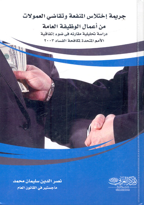 جريمة اختلاس المنفعة وتقاضي العمولات من أعمال الوظيفة العامة "دراسة تحليلية مقارنة فى ضوء اتفاقية الأمم المتحدة لمكافحة الفساد 2003"