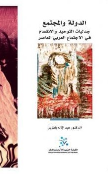 الدولة والمجتمع : جدليات التوحيد والانقسام في الاجتماع العربي المعاصر
