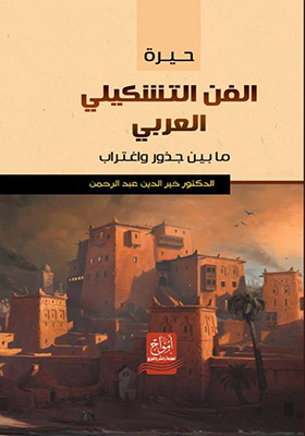 حيرة الفن التشكيلي العربي ما بين جذور و اغتراب