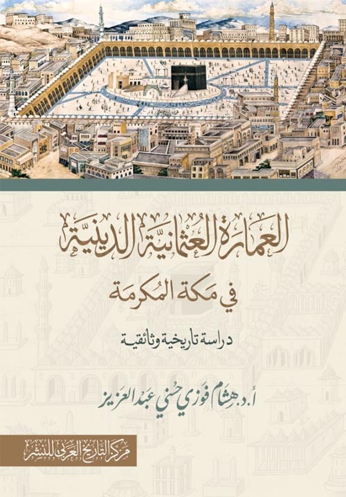 العمارة العثمانية الدينية في مكة المكرمة "دراسة تاريخية وثائقية" ..