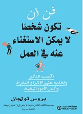 فن أن تكون شخصاً لا يمكن الإستغناء عنه في العمل :أكسب التأثير وتغلب على الإلتزام المفرط وأنجز الأمور المهمة