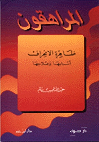 المراهقون : ظاهرة الانحراف : أسبابها وعلاجها : دراسة مفصلة مبسطة لأسباب الانحراف في شباب الأمة