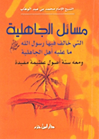 مسائل الجاهلية : التي خالف فيها رسول الله ( ص ) ما عليه أهل الجاهلية ومعه ستة أصول عظيمة مفيدة