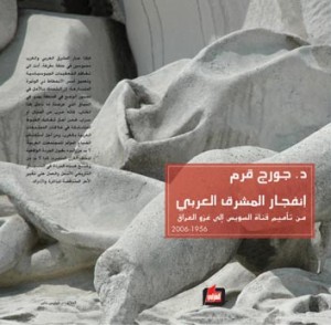 إنفجار المشرق العربي من تأميم قناة السويس إلى غزو العراق 1956-2006