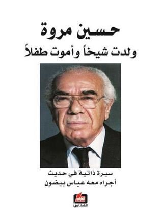 حسين مروة : ولدت شيخاً وأموت طفلاً : سيرة ذاتية في حديث أجراه معه عباس بيضون