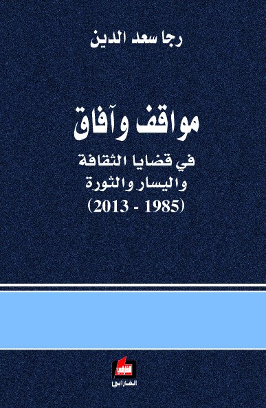 مواقف وآفاق في قضايا الثقافة واليسار والثورة : 1985 - 2013