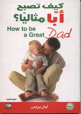 كيف تصبح أبًا مثاليًا؟ = how to be agreat dad
