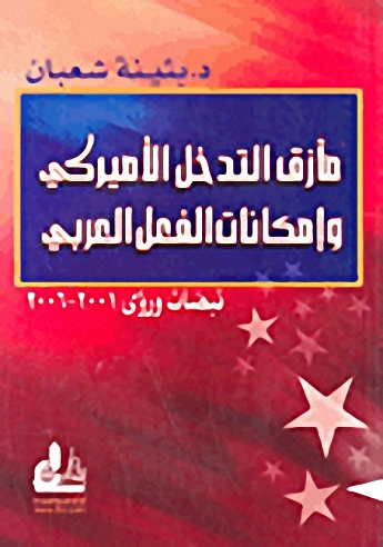 مآزق التدخل الأميركي وإمكانات الفعل العربي : نبضات ورؤى 2001-2006