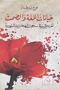 خيانات اللغة و الصمت : تغريبتي في سجون المخابرات السورية