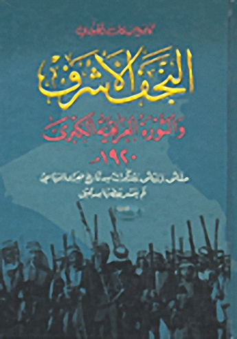 النجف الأشرف والثورة العراقية الكبرى 1920م : حقائق و وثائق و مذكرات من تاريخ العراق السياسي لم تنشر من قبل