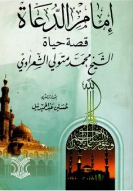 إمام الدعاة ؛ قصة حياة الشيخ محمد متولي الشعراوي