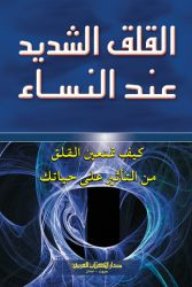 القلق الشديد عند النساء : كيف تمنعين القلق من التأثير على حياتك