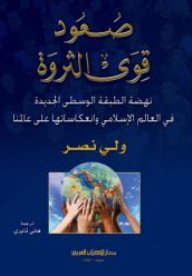 صعود قوى الثروة : نهضة الطبقة الوسطى الجديدة في العالم الإسلامي وإنعكاساتها على عالمنا