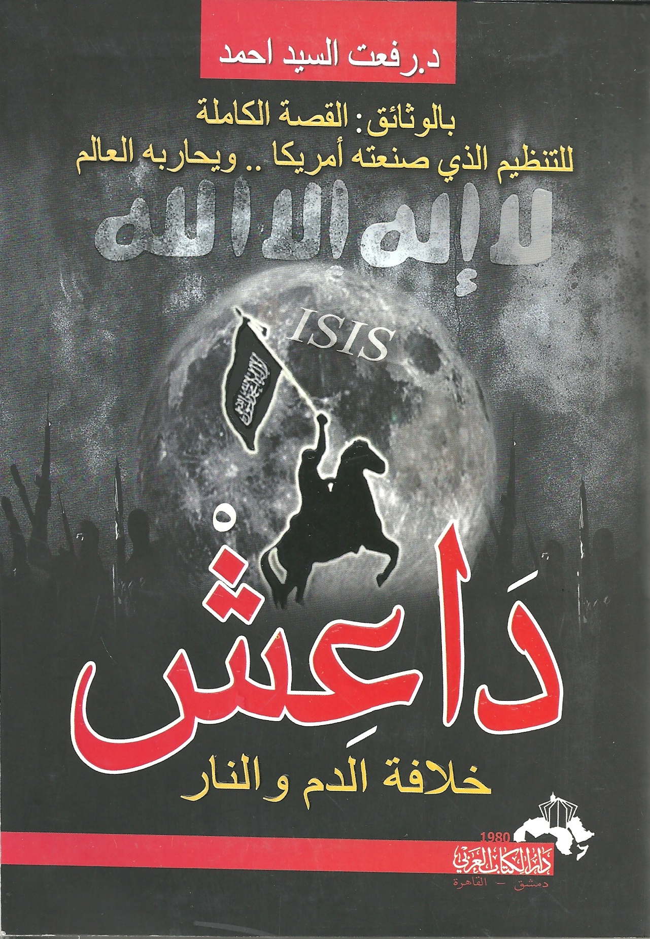 داعش خلافة الدم والنار : القصة الكاملة للتنظيم الذي صنعته أمريكا و يحاربه العالم