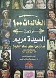 نساء لهن بصمة في الحياة : الخالدات 100 أولاهن السيدة مريم ; نماذج من أعظم نساء التاريخ