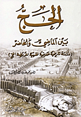 الحج بين الماضي والحاضر (دراسة تاريخية حديثية فقهية لفريضة الحج)