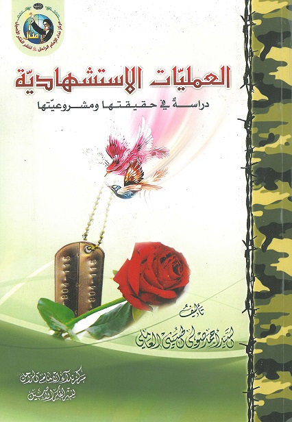 العمليات الاستشهادية : دراسةٌ في حقيقتها ومشروعيتها