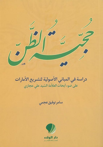 حجية الظن : دراسة في المباني الأصولية لتشريع الأمارات على ضوء أبحاث العلامة السيد علي حجازي